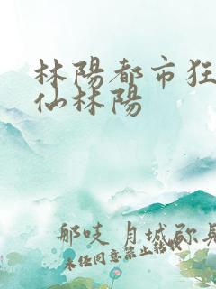林阳都市狂龙医仙林阳