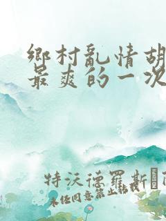乡村乱情胡秀英最爽的一次