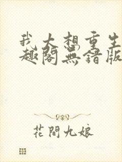 我太想重生了笔趣阁无错版