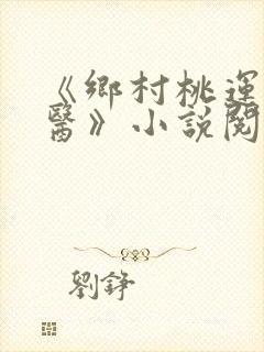 《乡村桃运小神医》小说阅读