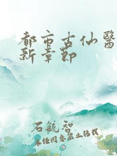 都市古仙医 最新章节