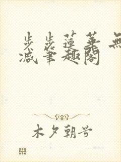 步步莲华 无删减笔趣阁