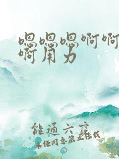 嗯嗯嗯啊啊啊啊啊用力