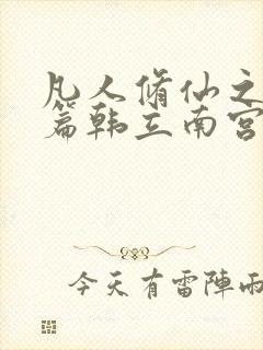 凡人修仙之仙界篇韩立南宫婉全文免费阅读