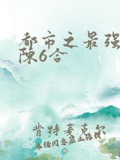 都市之最强狂兵陈6合