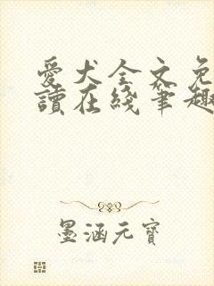 爱犬全文免费阅读在线笔趣阁软件