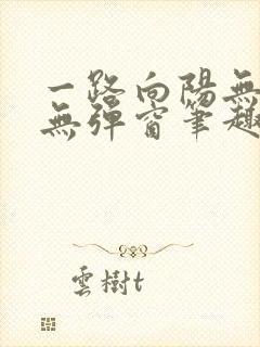 一路向阳无错字无弹窗笔趣阁