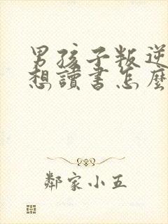 男孩子叛逆期不想读书怎么办?