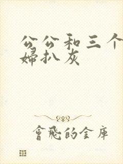 公公和三个儿媳妇扒灰