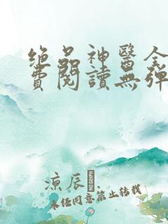 绝品神医全文免费阅读无弹窗