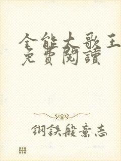 全能大歌王全文免费阅读