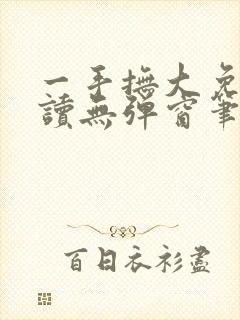 一手抚大免费阅读无弹窗笔趣阁