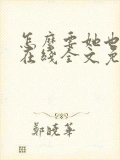 怎么要她也不够在线全文免费阅读笔趣阁第