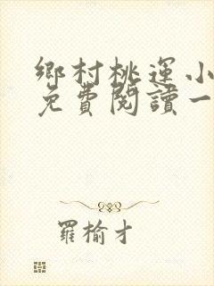 乡村桃运小神医免费阅读一