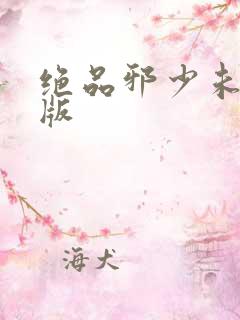 绝品邪少未删减版