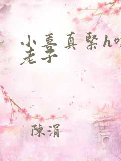 小喜真紧h嘶爽老子