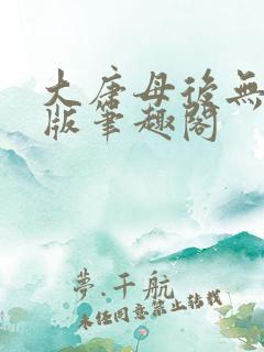 大唐母后无删减版笔趣阁