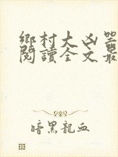 乡村大凶器免费阅读全文最新章节小说