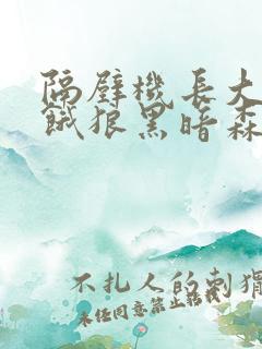 隔壁机长大叔是饿狼黑暗森林小说笔趣阁