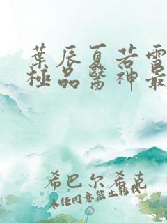 叶辰夏若雪都市极品医神最新章节