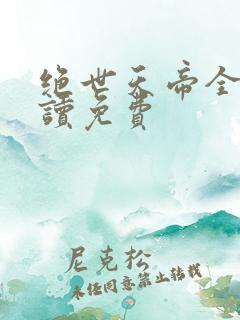 绝世天帝全文阅读免费