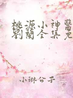 桃源小神医许凡刘兰全集免费阅读