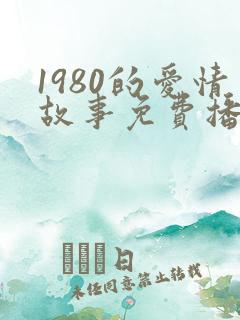 1980的爱情故事免费播放
