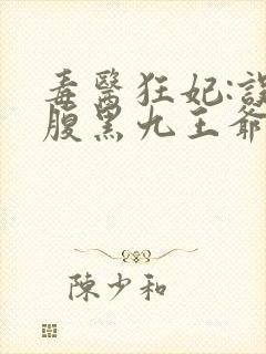 毒医狂妃:误惹腹黑九王爷免费阅读
