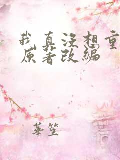 我真没想重生啊原著改编