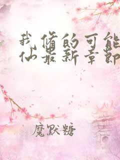 我修的可能是假仙最新章节目录