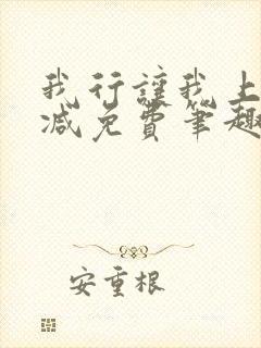 我行让我上无删减免费笔趣阁
