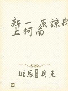 新一 原谅我爱上柯南