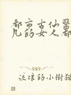 都市古仙医叶不凡的女人都有谁