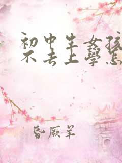 初中生女孩叛逆不去上学怎么办