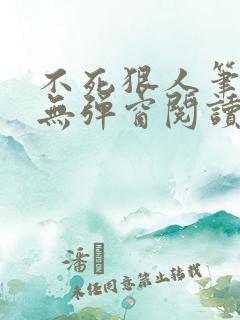 不死狠人笔趣阁无弹窗阅读