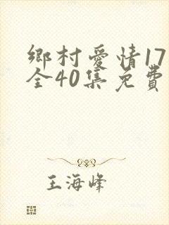 乡村爱情17部全40集免费版