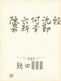陈六何沈轻舞 最新章节