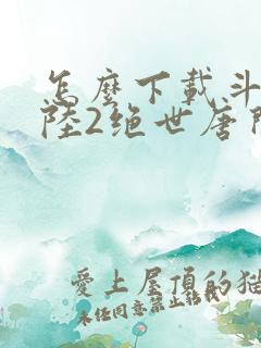 怎么下载斗罗大陆2绝世唐门