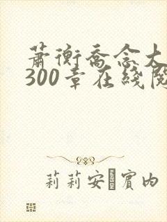 萧衡乔念大结局300章在线阅读