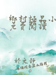 乡村极品小神医免费阅读