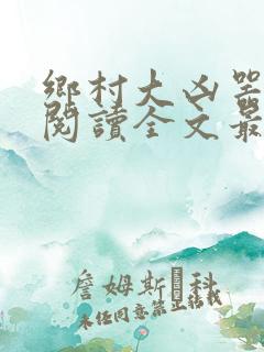 乡村大凶器免费阅读全文最新章节龙根