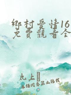 乡村爱情16部免费观看全集完整版