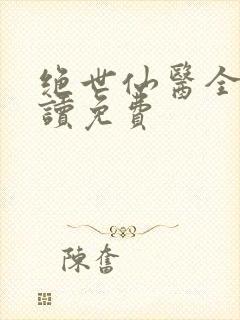绝世仙医全文阅读免费