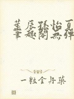 叶辰孙怡夏若雪笔趣阁无弹窗
