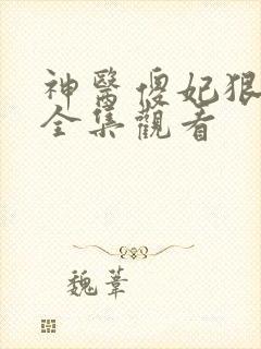 神医傻妃狠嚣张全集观看