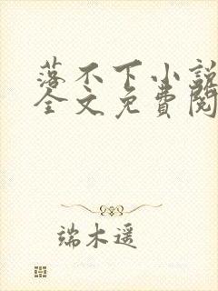 落不下小说在线全文免费阅读笔趣阁无弹窗