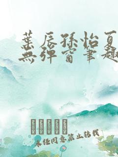 叶辰孙怡夏若雪无弹窗笔趣阁全文免费阅读