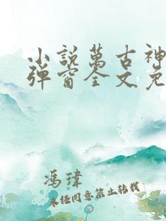 小说万古神帝无弹窗全文免费阅读