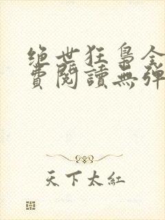 绝世狂枭全文免费阅读无弹窗