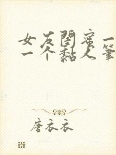 女友闺蜜一个比一个黏人笔趣阁全文